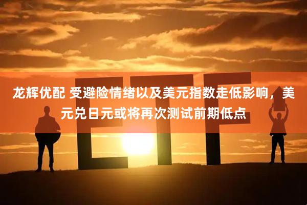龙辉优配 受避险情绪以及美元指数走低影响，美元兑日元或将再次测试前期低点