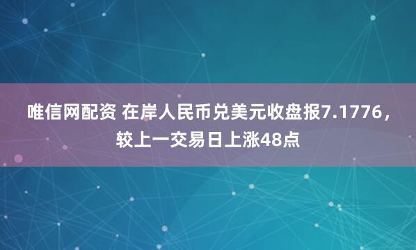 唯信网配资 在岸人民币兑美元收盘报7.1776，较上一交易日上涨48点