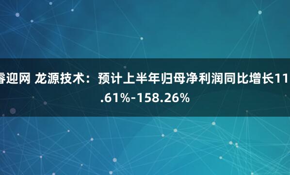睿迎网 龙源技术：预计上半年归母净利润同比增长116.61%-158.26%
