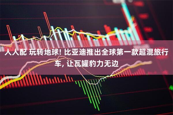 人人配 玩转地球! 比亚迪推出全球第一款超混旅行车, 让瓦罐豹力无边