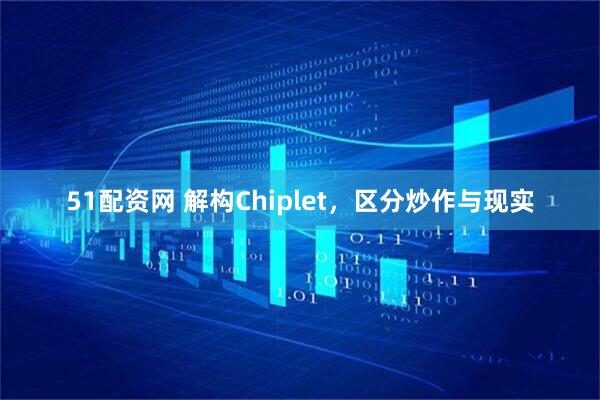 51配资网 解构Chiplet，区分炒作与现实