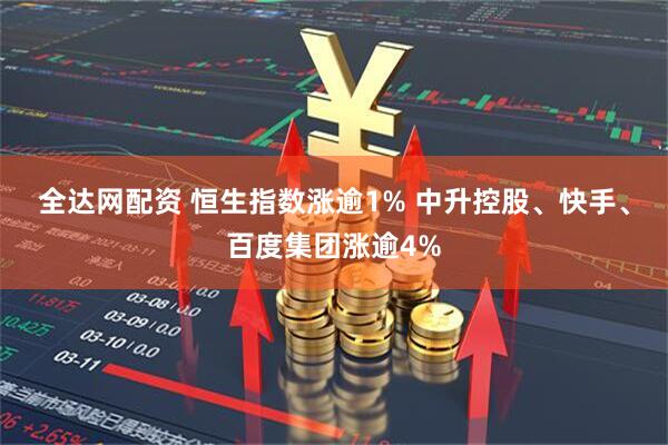 全达网配资 恒生指数涨逾1% 中升控股、快手、百度集团涨逾4%