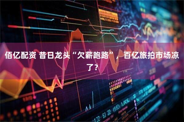 佰亿配资 昔日龙头“欠薪跑路”，百亿旅拍市场凉了？