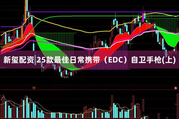 新玺配资 25款最佳日常携带（EDC）自卫手枪(上)