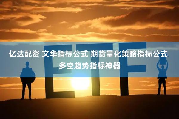 亿达配资 文华指标公式 期货量化策略指标公式 多空趋势指标神器