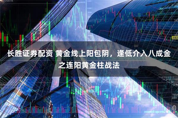 长胜证券配资 黄金线上阳包阴，逢低介入八成金之连阳黄金柱战法