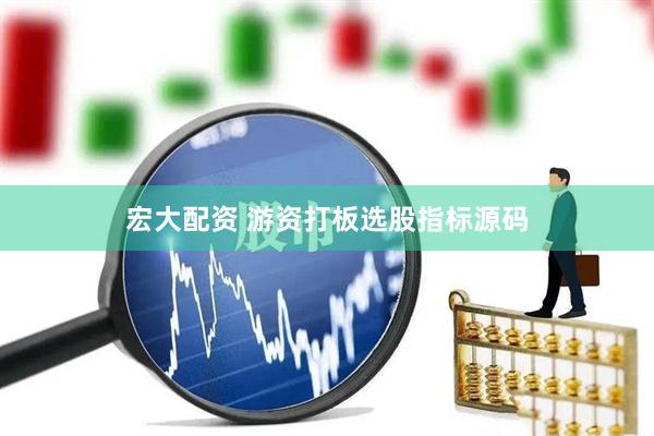宏大配资 游资打板选股指标源码