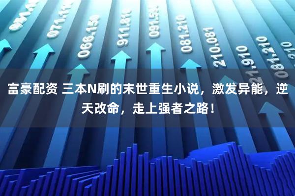 富豪配资 三本N刷的末世重生小说，激发异能，逆天改命，走上强者之路！