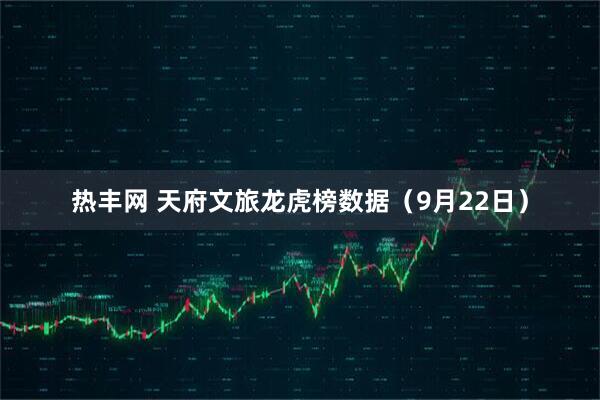热丰网 天府文旅龙虎榜数据（9月22日）