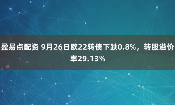 盈易点配资 9月26日欧22转债下跌0.8%，转股溢价率29.13%