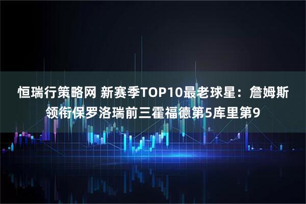 恒瑞行策略网 新赛季TOP10最老球星：詹姆斯领衔保罗洛瑞前三霍福德第5库里第9