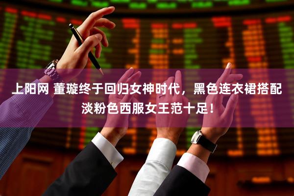 上阳网 董璇终于回归女神时代，黑色连衣裙搭配淡粉色西服女王范十足！