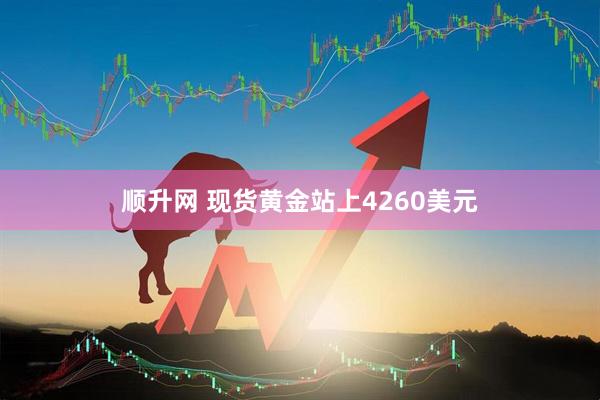 顺升网 现货黄金站上4260美元